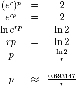 
  \begin{array}{ccc}
        (e^r)^p &    =    &           2        \\
        e^{rp}  &    =    &           2        \\
    \ln e^{rp}  &    =    &       \ln 2        \\
           rp   &    =    &       \ln 2        \\
            p   &    =    & \frac{\ln 2}{r}    \\
                &         &                    \\
            p   & \approx & \frac{0.693147}{r}
  \end{array}
