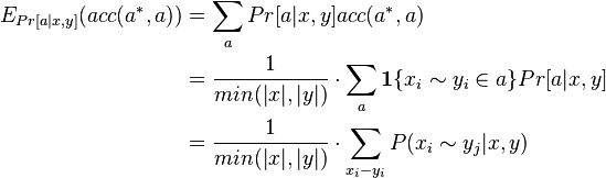 \begin{align}
E_{Pr[a|x,y]}(acc(a^*,a)) & = \sum_{a}Pr[a|x,y]acc(a^*,a) \\
& = \frac{1}{min(|x|,|y|)} \cdot \sum_{a}\mathbf{1}\{x_i \sim y_i \in a\} Pr[a|x,y]\\
& = \frac{1}{min(|x|,|y|)} \cdot \sum_{x_i - y_i} P(x_i \sim y_j|x,y)
\end{align}