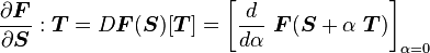 \frac{\partial \boldsymbol{F}}{\partial \boldsymbol{S}}:\boldsymbol{T} = D\boldsymbol{F}(\boldsymbol{S})[\boldsymbol{T}] = \left[\frac{d }{d \alpha}~\boldsymbol{F}(\boldsymbol{S} + \alpha~\boldsymbol{T})\right]_{\alpha = 0}