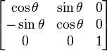 \begin{bmatrix} \cos \theta &  \sin \theta & 0 \\ -\sin \theta & \cos \theta & 0 \\ 0 & 0 & 1 \end{bmatrix}