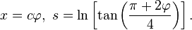 x = c\varphi,\ s = \ln\left[\tan\left(\frac{\pi+2\varphi}{4}\right)\right].\,