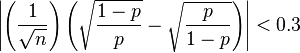 \left | \left (\frac{1}{\sqrt{n}} \right ) \left (\sqrt{\frac{1-p}{p}}-\sqrt{\frac{p}{1-p}} \right ) \right |<0.3