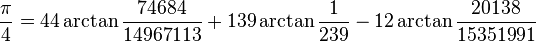 \frac{\pi}{4} = 44 \arctan \frac{74684}{14967113} + 139 \arctan \frac{1}{239} - 12 \arctan \frac{20138}{15351991}