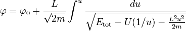 
\varphi = \varphi_{0} + \frac{L}{\sqrt{2m}} \int ^{u} \frac{du}{\sqrt{E_{\mathrm{tot}} - U(1/u) - \frac{L^{2}u^{2}}{2m}}}
