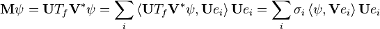 \mathbf{M} \psi = \mathbf{U} T_f \mathbf{V}^* \psi = \sum_i \left \langle \mathbf{U} T_f \mathbf{V}^* \psi, \mathbf{U} e_i \right \rangle \mathbf{U} e_i = \sum_i \sigma_i \left \langle \psi, \mathbf{V} e_i \right \rangle \mathbf{U} e_i