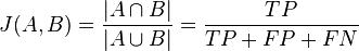 
J(A,B) = \frac {|A \cap B| } {|A \cup B|} = \frac{TP}{TP + FP + FN}
