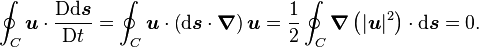 \oint_C \boldsymbol{u} \cdot  \frac{\mathrm{D} \mathrm{d}\boldsymbol{s}}{\mathrm{D}t} = \oint_C \boldsymbol{u} \cdot \left( \mathrm{d}\boldsymbol{s} \cdot \boldsymbol{\nabla} \right) \boldsymbol{u} = \frac{1}{2} \oint_C \boldsymbol{\nabla} \left( |\boldsymbol{u}|^2 \right) \cdot \mathrm{d}\boldsymbol{s} = 0.