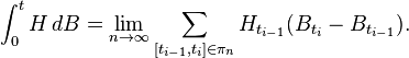 \int_0^t H \,d B =\lim_{n\rightarrow\infty} \sum_{[t_{i-1},t_i]\in\pi_n}H_{t_{i-1}}(B_{t_i}-B_{t_{i-1}}).