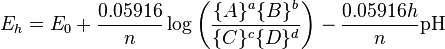 E_{h}  =  E_{0}  +  \frac{0.05916}{n}\log \left(\frac{\{A\}^{a}\{B\}^{b}}{\{C\}^{c}\{D\}^{d}}\right)  -  \frac{0.05916 h}{n}\text{pH} 