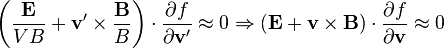 \left(\frac{\mathbf  E}{V B}+\mathbf  v^\prime\times\frac{\mathbf  B}{B}\right)\cdot\frac{\partial f}{\partial\mathbf  v^\prime}\approx 0 \Rightarrow (\mathbf  E+\mathbf  v\times\mathbf  B)\cdot\frac{\partial f}{\partial\mathbf  v}\approx 0