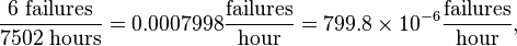\frac{6\text{ failures}}{7502\text{ hours}} = 0.0007998 \frac{\text{failures}}{\text{hour}} = 799.8 \times 10^{-6} \frac{\text{failures}}{\text{hour}}, 