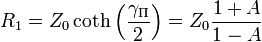  R_1 = Z_0 \coth \left ( \frac {\gamma_ \mathrm \Pi}{2} \right ) = Z_0 \frac {1 + A} {1 - A} 