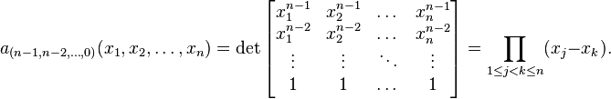  a_{(n-1, n-2, \dots , 0)} (x_1, x_2, \dots , x_n) = \det \left[ \begin{matrix} x_1^{n-1} & x_2^{n-1} & \dots & x_n^{n-1} \\
x_1^{n-2} & x_2^{n-2} & \dots & x_n^{n-2} \\
\vdots & \vdots & \ddots & \vdots \\
1 & 1 & \dots & 1 \end{matrix} \right] = \prod_{1 \leq j < k \leq n} (x_j-x_k). 