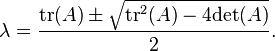 \lambda = \frac{{\rm tr}(A) \pm \sqrt{{\rm tr}^2 (A) - 4 {\rm det}(A)}}{2}.