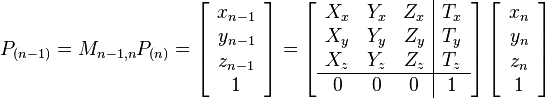    P_{(n-1)} =  M_{n-1,n} P_{(n)} =  \left[ \begin{array}{c} x_{n-1} \\y_{n-1} \\z_{n-1} \\ 1 \end{array} \right] =  \left[ \begin{array}{ccc|c} X_x & Y_x & Z_x & T_x \\ X_y & Y_y & Z_y & T_y \\ X_z & Y_z & Z_z & T_z \\
\hline
0 & 0 & 0 & 1 \end{array}\right]
 \left[ \begin{array}{c} x_{n} \\y_{n} \\z_{n} \\ 1 \end{array} \right]