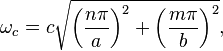 
  \omega_{c} = c \sqrt{\left(\frac{n \pi}{a}\right)^2 + \left(\frac{m \pi}{b}\right) ^2}, 
