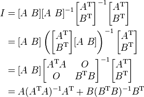 
\begin{align}I&=[A \ B][A \ B]^{-1}\begin{bmatrix}A^\mathrm{T}\\B^\mathrm{T}\end{bmatrix}^{-1} \begin{bmatrix}A^\mathrm{T}\\B^\mathrm{T}\end{bmatrix}\\
&=[A \ B]\left(\begin{bmatrix}A^\mathrm{T}\\B^\mathrm{T}\end{bmatrix}[A \ B]\right)^{-1}\begin{bmatrix}A^\mathrm{T}\\B^\mathrm{T}\end{bmatrix}\\
&=[A \ B]\begin{bmatrix}A^\mathrm{T}A&O\\O&B^\mathrm{T}B\end{bmatrix}^{-1}\begin{bmatrix}A^\mathrm{T}\\B^\mathrm{T}\end{bmatrix}\\
&=A(A^\mathrm{T}A)^{-1}A^\mathrm{T}+B(B^\mathrm{T}B)^{-1}B^\mathrm{T}\end{align}
