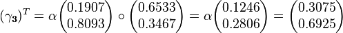 
(\mathbf{\gamma_3})^T  = \alpha\begin{pmatrix}0.1907 \\ 0.8093 \end{pmatrix}\circ \begin{pmatrix}0.6533 \\ 0.3467 \end{pmatrix}=\alpha\begin{pmatrix}0.1246 \\ 0.2806\end{pmatrix}=\begin{pmatrix}0.3075 \\ 0.6925 \end{pmatrix}
