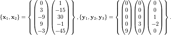 
\left\{ \bold x_1, \bold x_2 \right\} =
\left\{
\begin{pmatrix} 0 \\ 3 \\ -9 \\ 9 \\ -3 \end{pmatrix}
\begin{pmatrix} 1 \\ -15 \\ 30 \\ -1 \\ -45 \end{pmatrix} 
\right\},
\left\{ \bold y_1, \bold y_2, \bold y_3 \right\} =
\left\{ 
\begin{pmatrix} 0 \\ 0 \\ 0 \\ 0 \\ 9 \end{pmatrix}
\begin{pmatrix} 0 \\ 0 \\ 0 \\ 3 \\ 0 \end{pmatrix}
\begin{pmatrix} 0 \\ 0 \\ 1 \\ -2 \\ 0 \end{pmatrix}
\right\}.
