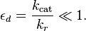 \epsilon_d = \frac{k_\mathrm{cat}}{k_r} \ll 1.