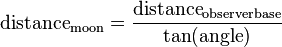 \mathrm{distance}_{\mathrm{moon}} = \frac {\mathrm{distance}_{\mathrm{observerbase}}} {\tan (\mathrm{angle})}