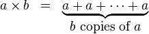 
  \begin{matrix}
   a\times b & = & \underbrace{a+a+\dots+a} \\
   & & b\mbox{ copies of }a
  \end{matrix} 
 