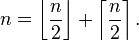 n= \left\lfloor \frac{n}{2}\right \rfloor + \left\lceil\frac{n}{2}\right \rceil.