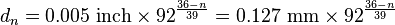 d_n = 0.005~\mathrm{inch} \times 92 ^ \frac{36-n}{39} = 0.127~\mathrm{mm} \times 92 ^ \frac{36-n}{39}