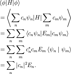 {\begin{aligned}&\left\langle \phi |H|\phi \right\rangle \\&=\left\langle \sum _{n}c_{n}\psi _{n}|H|\sum _{m}c_{m}\psi _{m}\right\rangle \\&=\sum _{n}\sum _{m}\left\langle c_{n}\psi _{n}|E_{m}|c_{m}\psi _{m}\right\rangle \\&=\sum _{n}\sum _{m}c_{n}^{*}c_{m}E_{m}\left\langle \psi _{n}\mid \psi _{m}\right\rangle \\&=\sum _{n}|c_{n}|^{2}E_{n}.\end{aligned}}