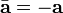  \bar{\mathbf{a}} = -\mathbf{a} 