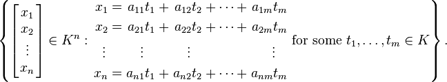 \left\{ \left[\!\! \begin{array}{c} x_1 \\ x_2 \\ \vdots \\ x_n \end{array} \!\!\right]  \in K^n : \begin{alignat}{7}
x_1 &&\; = \;&& a_{11} t_1 &&\; + \;&& a_{12} t_2 &&\; + \cdots + \;&& a_{1m} t_m &    \\
x_2 &&\; = \;&& a_{21} t_1 &&\; + \;&& a_{22} t_2 &&\; + \cdots + \;&& a_{2m} t_m &    \\
\vdots \,&&  && \vdots\;\;\; &&     && \vdots\;\;\; &&              && \vdots\;\;\; &  \\
x_n &&\; = \;&& a_{n1} t_1 &&\; + \;&& a_{n2} t_2 &&\; + \cdots + \;&& a_{nm} t_m &    \\
\end{alignat} \text{ for some } t_1,\ldots,t_m\in K \right\}. 