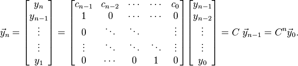 \vec y_{n} = \begin{bmatrix}y_n\\y_{n-1}\\ \vdots \\ \vdots \\ y_1 \end{bmatrix} = 

\begin{bmatrix}
 c_{n-1} & c_{n-2} & \cdots & \cdots & c_{0} \\
 1       & 0       & \cdots & \cdots & 0     \\
 0       & \ddots  & \ddots &        &\vdots \\
 \vdots  & \ddots  & \ddots & \ddots &\vdots \\
 0       & \cdots  & 0      & 1     & 0      \end{bmatrix}

\begin{bmatrix}y_{n-1} \\y_{n-2} \\ \vdots \\ \vdots \\ y_0 \end{bmatrix} 
= C\ \vec y_{n-1} = C^n \vec y_0.