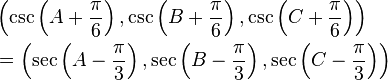 
\begin{align}
& \left(\csc\left(A + \frac{\pi}{6}\right), \csc\left(B + \frac{\pi}{6}\right), \csc\left(C + \frac{\pi}{6}\right)\right) \\
& = \left( \sec\left(A -\frac{\pi}{3}\right), \sec\left(B -\frac{\pi}{3}\right), \sec\left(C - \frac{\pi}{3}\right)\right)
\end{align}
