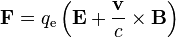 \mathbf{F}=q_{\mathrm e}\left(\mathbf{E}+\frac{\mathbf{v}}{c}\times\mathbf{B}\right) 