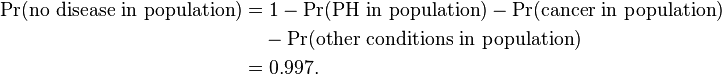 \begin{align}
\Pr(\text{no disease in population}) & = 1 - \Pr(\text{PH in population}) - \Pr(\text{cancer in population}) \\
& {} \quad - \Pr(\text{other conditions in population}) \\
& {} = 0.997.
\end{align}