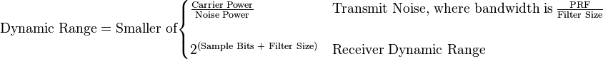 \text{Dynamic Range} = \text{Smaller of} \begin{cases}  \tfrac{\text{Carrier Power}}{\text{Noise  Power}} & \text{Transmit Noise, where bandwidth is} \, \tfrac{\text{PRF}}{\text{Filter Size}}\\ \\ 2^\left(\text{Sample Bits + Filter Size} \right) & \text{Receiver Dynamic Range}  \end{cases} 