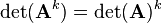  \det(\mathbf{A}^k) = \det(\mathbf{A})^k 