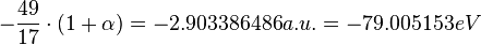  -\frac{49}{17}\cdot (1+\alpha ) = -2.903386486 a.u.=-79.005153 eV 