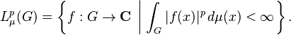  L^p_\mu(G) = \left\{f: G \rightarrow \mathbf{C}\;\left|\; \int_G |f(x)|^p\, d \mu(x) < \infty \right.\right\}. 