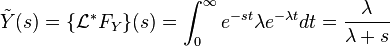 \tilde Y(s) = \{\mathcal{L}^*F_Y\}(s) = \int_0^\infty e^{-st} \lambda e^{-\lambda t} dt = \frac{\lambda}{\lambda+s}