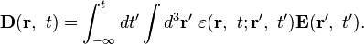 \mathbf D (\mathbf r , \ t) = \int_{-\infty}^t dt' \int d^3\mathbf r' \ \varepsilon (\mathbf r, \ t ; \mathbf r' ,\ t') \mathbf E(\mathbf r', \ t'). 