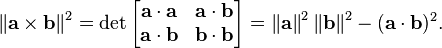  \left\| \mathbf{a} \times \mathbf{b} \right\| ^2 = 
\det \begin{bmatrix}
\mathbf{a} \cdot \mathbf{a} & \mathbf{a} \cdot \mathbf{b} \\
\mathbf{a} \cdot \mathbf{b}  & \mathbf{b} \cdot \mathbf{b}\\
\end{bmatrix} = 
 \left\| \mathbf{a} \right\| ^2  \left\| \mathbf{b} \right\| ^2 - (\mathbf{a} \cdot \mathbf{b})^2  .