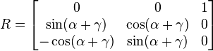 \begin{align}
 R &= \begin{bmatrix}
0 & 0 & 1 \\
\sin ( \alpha + \gamma ) & \cos (\alpha + \gamma) & 0 \\
-\cos ( \alpha + \gamma ) & \sin (\alpha + \gamma) & 0 \end{bmatrix} \end{align}
