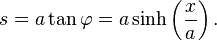 s = a \tan \varphi = a \sinh\left(\frac{x}{a}\right).\,