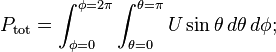 P_\mathrm{tot} = \int_{\phi=0}^{\phi=2\pi}\int_{\theta=0}^{\theta=\pi}U\sin\theta\,d\theta\,d\phi;