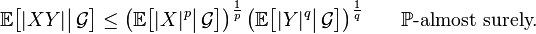 \mathbb{E}\bigl[|XY|\big|\,\mathcal{G}\bigr] \le \bigl(\mathbb{E}\bigl[|X|^p\big|\,\mathcal{G}\bigr]\bigr)^{\frac{1}{p}} \,\bigl(\mathbb{E}\bigl[|Y|^q\big|\,\mathcal{G}\bigr]\bigr)^{\frac{1}{q}}

\qquad\mathbb{P}\text{-almost surely.}