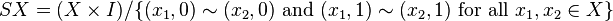 SX = (X \times I)/\{(x_1,0)\sim(x_2,0)\mbox{ and }(x_1,1)\sim(x_2,1) \mbox{ for all } x_1,x_2 \in X\}