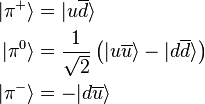 \begin{align}
  \vert \pi^+\rangle &= \vert u\overline {d}\rangle \\
  \vert \pi^0\rangle &= \frac{1}{\sqrt{2}}\left(\vert u\overline {u}\rangle - \vert d \overline{d} \rangle \right) \\
  \vert \pi^-\rangle &= -\vert d\overline {u}\rangle
\end{align}