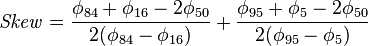 \mathit{Skew} = \frac{ \phi_{ 84 } +  \phi_{ 16 } - 2  \phi_{ 50 } }{ 2 ( \phi_{ 84 } -  \phi_{ 16 } ) } + \frac{ \phi_{ 95 } +  \phi_{ 5 } -  2 \phi_{ 50 } }{ 2( \phi_{ 95 } - \phi_{ 5 } ) } 