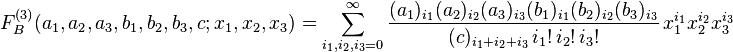 
F_B^{(3)}(a_1,a_2,a_3,b_1,b_2,b_3,c;x_1,x_2,x_3) = 
\sum_{i_1,i_2,i_3=0}^{\infty} \frac{(a_1)_{i_1} (a_2)_{i_2} (a_3)_{i_3} (b_1)_{i_1} (b_2)_{i_2} (b_3)_{i_3}} {(c)_{i_1+i_2+i_3} \,i_1! \,i_2! \,i_3!} \,x_1^{i_1}x_2^{i_2}x_3^{i_3}
